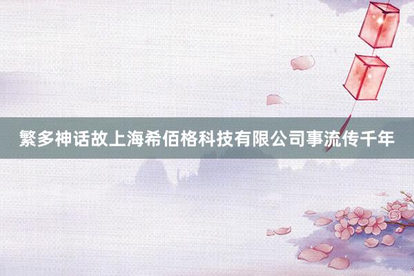 繁多神话故上海希佰格科技有限公司事流传千年