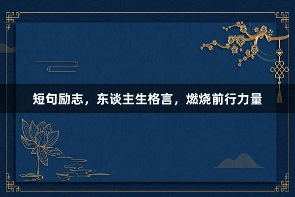 短句励志,东谈主生格言,燃烧前行力量